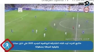 «تابع الآن» تردد قناة الشارقة الرياضية الجديد 2025 على نايل سات وكيفية ضبطه بسهولة